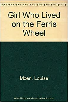 The Girl Who Lived on the Ferris Wheel by Louise Moeri