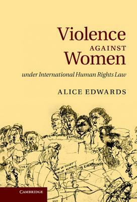 Violence Against Women Under International Human Rights Law by Alice Edwards