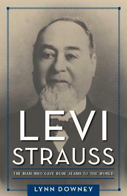 Levi Strauss: The Man Who Gave Blue Jeans to the World by Lynn Downey