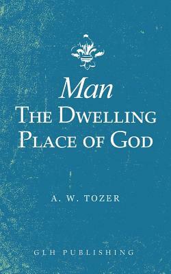 Man-The Dwelling Place of God by A.W. Tozer