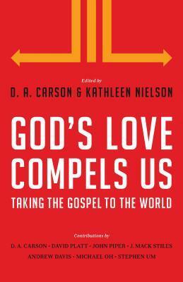 God's Love Compels Us: Taking the Gospel to the World by Stephen T. Um, Kathleen Nielson, John Piper, J. Mack Stiles, Michael Oh, Andy Davis, D.A. Carson, David Platt