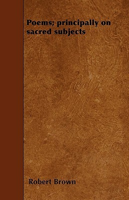 Poems; principally on sacred subjects by Robert Brown