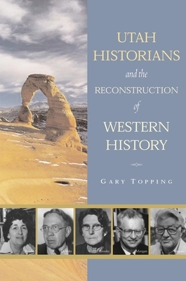 Utah Historians and the Reconstruction of Western History by Gary Topping