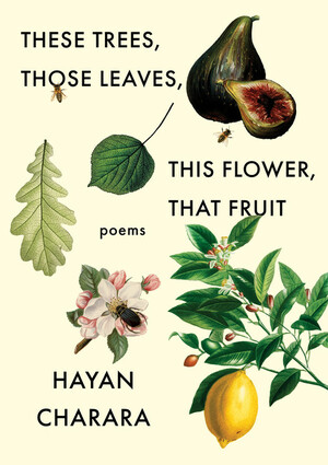 These Trees, Those Leaves, This Flower, That Fruit by Hayan Charara