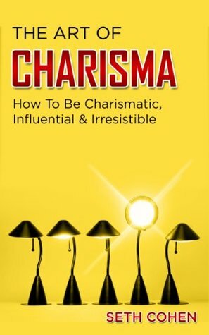 Charisma: How To Be Charismatic, Influential & Irresistible (Complete Collection with 30+ Bonus Books) by Seth Cohen