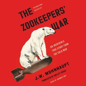 The Zookeepers' War: An Incredible True Story from the Cold War by J. W. Mohnhaupt