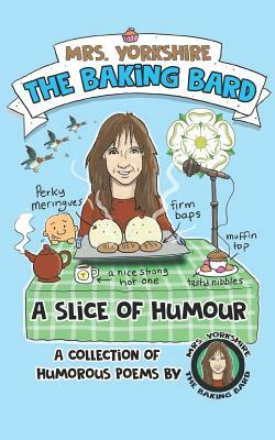 A Slice of Humour: A Collection of Humorous Poems by Mrs Yorkshire the Baking Bard by Carol Ellis