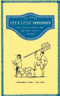 Life's Little Annoyances: True Tales of People Who Just Can't Take It Anymore by Ian Urbina