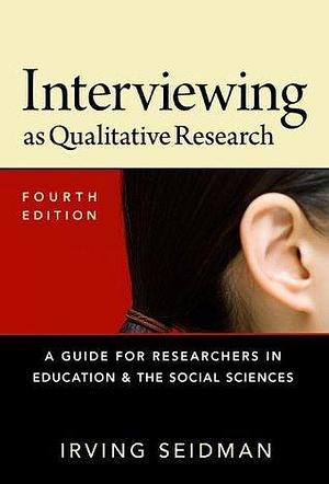 Interviewing as Qualitative Research: A Guide for Researchers in Education & the Social Sciences by Irving Seidman, Irving Seidman