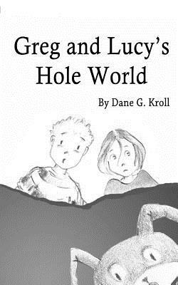 Greg and Lucy's Hole World by Dane G. Kroll
