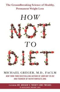 How Not To Diet: The Groundbreaking Science of Healthy, Permanent Weight Loss by Michael Greger