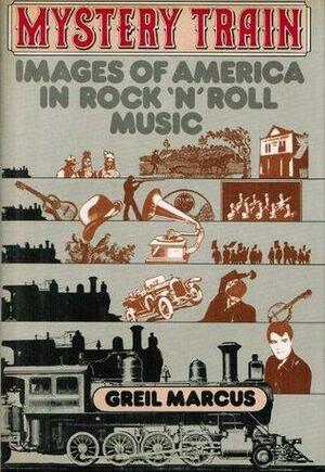Mystery train: Images of America in rock 'n' roll music by Greil Marcus