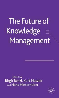 The Future of Knowledge Management by Birgit Renzl, Hans Hinterhuber, Kurt Matzler