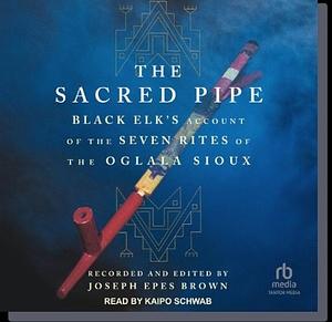 The Sacred Pipe: Black Elk's Account of the Seven Rites of the Oglala Sioux by Black Elk, Joseph Epes Brown