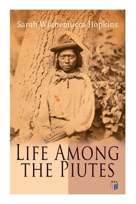 Life Among the Piutes: The First Autobiography of a Native American Woman: First Meeting of Piutes and Whites, Domestic and Social Moralities by Sarah Winnemucca Hopkins