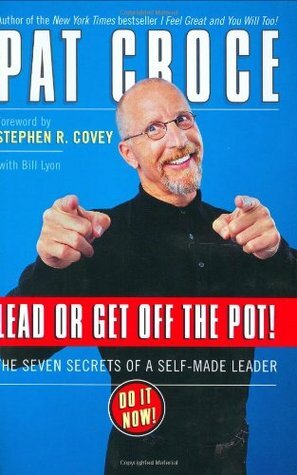 Lead or Get Off the Pot!: The Seven Secrets of a Self-Made Leader by Bill Lyon, Pat Croce