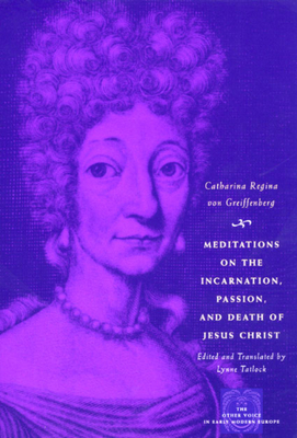 Meditations on the Incarnation, Passion, and Death of Jesus Christ by Catharina Regina Von Greiffenberg