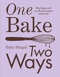 One Bake, Two Ways: 50 crowd-pleasing bakes with an all-plant option every time by Ruby Bhogal