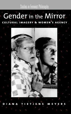 Gender in the Mirror: Cultural Imagery and Women's Agency by Diana Tietjens Meyers