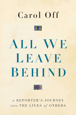 All We Leave Behind: A Reporter's Journey Into the Lives of Others by Carol Off