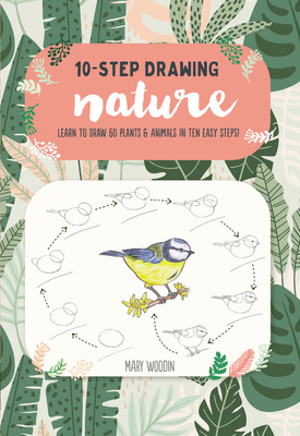 Ten-Step Drawing: Nature: Learn to Draw 60 Plants & Animals in Ten Easy Steps! by Mary Woodin