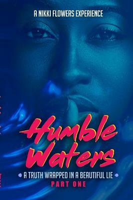 Humble Waters: A Truth Wrapped In A Beautiful Lie (Part One) by Nikki Flowers