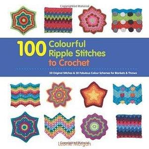 100 Colourful Ripple Sttiches to Crochet: 50 Original Stitches & 50 Fabulous Colour Schemes for Blankets and Throws by Leonie Morgan, Leonie Morgan