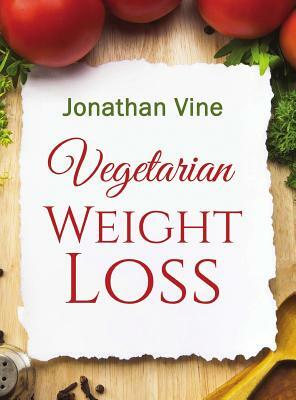 Vegetarian Weight Loss: How to Achieve Healthy Living & Low Fat Lifestyle by Jonathan Vine