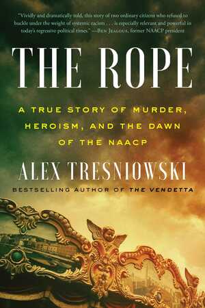 The Rope: A True Story of Murder, Heroism, and the Dawn of the NAACP by Alex Tresniowski