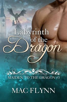 Labyrinth of the Dragon: Maiden to the Dragon #3 (Alpha Dragon Shifter Romance) by Mac Flynn