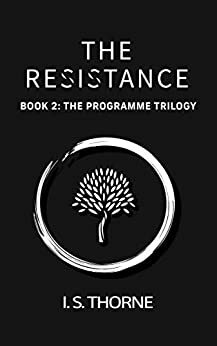 The Resistance: Book 2: The Programme Trilogy - the completely believable and gripping YA dystopian trilogy that will have you holding your breath in suspense by I S Thorne