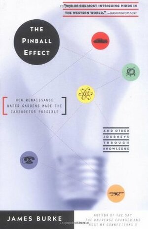 The Pinball Effect: How Renaissance Water Gardens Made The Carburetor Possible - and Other Journeys Through Knowledge by James Burke