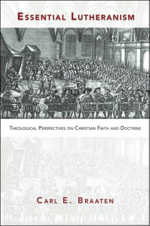 Essential Lutheranism: Theological Perspectives on Christian Faith and Doctrine by Carl E. Braaten