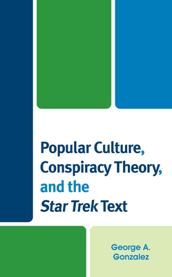 Popular Culture, Conspiracy Theory, and the Star Trek Text by George A. Gonzalez