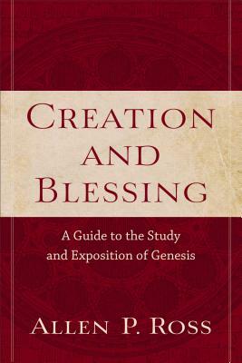 Creation and Blessing: A Guide to the Study and Exposition of Genesis by Allen P. Ross