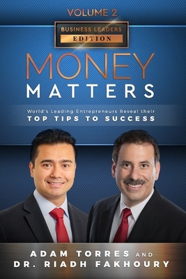 Money Matters: World's Leading Entrepreneurs Reveal Their Top Tips To Success (Business Leaders Vol.2 - Edition 3) by Riadh Fakhoury, Adam Torres