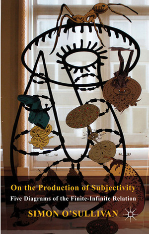 On the Production of Subjectivity: Five Diagrams of the Finite-Infinite Relation by Simon O'Sullivan