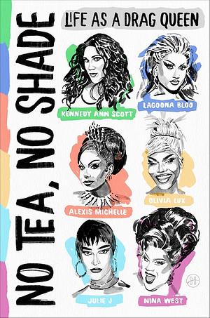 No Tea, No Shade: Life as a Drag Queen by Olivia Lux, Kennedy Ann Scott, Nina West, Alexis Michelle, Julie J, Lagoona Bloo