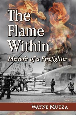 The Flame Within: Memoir of a Firefighter by Wayne Mutza