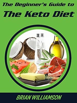 The Beginner's Guide to The Keto Diet: The fastest, easiest way to get fit, lose fat, and take control of your health by Brian Williamson