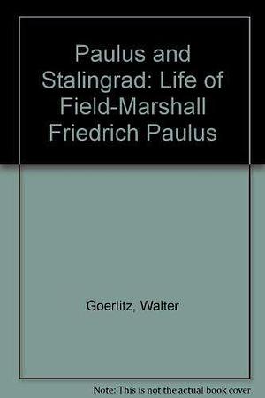 Paulus and Stalingrad: A Life of Field-Marshal Friedrich Paulus, with Notes, Correspondence and Documents from His Papers by Walter Görlitz