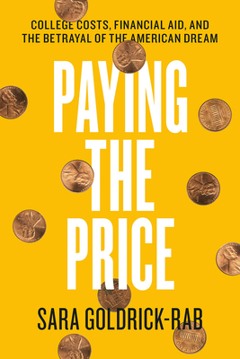 Paying the Price: College Costs, Financial Aid, and the Betrayal of the American Dream by Sara Goldrick-Rab