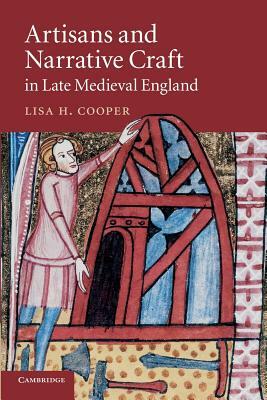 Artisans and Narrative Craft in Late Medieval England by Lisa H. Cooper