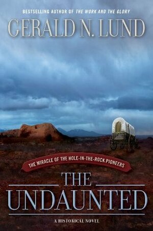 The Undaunted : The Miracle of the Hole-in-the-Rock Pioneers by Gerald N. Lund