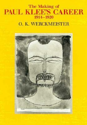 The Making of Paul Klee's Career, 1914-1920 by O. K. Werckmeister