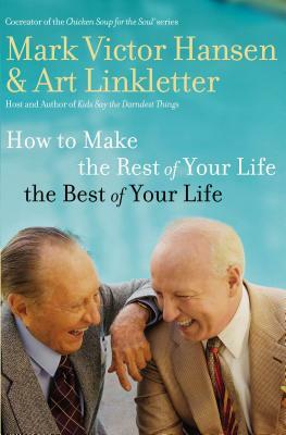 How to Make the Rest of Your Life the Best of Your Life by Art Linkletter, Mark Victor Hansen