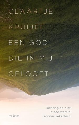 Een God die in mij gelooft: richting en rust in een wereld zonder zekerheid by Claartje Kruijff