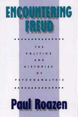 Encountering Freud: The Politics and Histories of Psychoanalysis by Paul Roazen