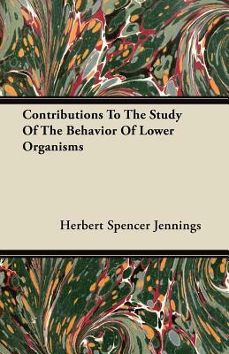 Contributions To The Study Of The Behavior Of Lower Organisms by Herbert Spencer Jennings