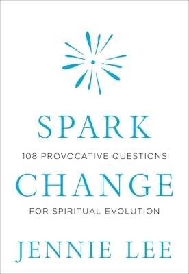 Spark Change: 108 Provocative Questions for Spiritual Evolution by Jennie Lee